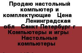 Продаю настольный компьютер и комплектующие › Цена ­ 4 000 - Ленинградская обл., Санкт-Петербург г. Компьютеры и игры » Настольные компьютеры   